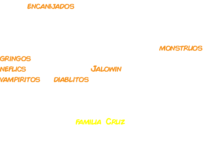 Estan encanijados porque se enteraron de que muchas personas se han olvidado de ellos y de sus leyendas. y que para colmo prefieren a los monstruos gringos, las series y peliculas de terror de neflics, festejar el Jalowin y disfrazarse de vampiritos y diablitos. Sólo tú podrás investigar sus fechorías y resolver el misterio para salvar a la familia Cruz.. ¿Serás capaz?